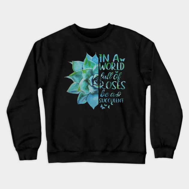 In A World Full Of Roses Be A Succulent Crewneck Sweatshirt by heryes store